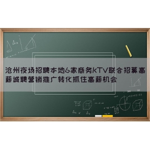 沧州夜场招聘本地6家商务KTV联合招募高薪诚聘营销推广转化抓住高薪机会